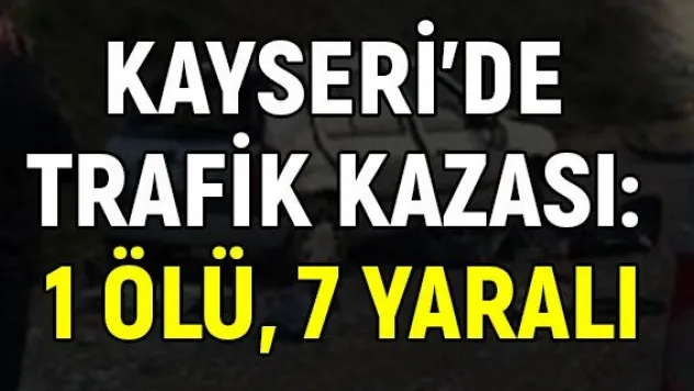 Kayseri'de trafik kazası: 1 ölü, 7 yaralı