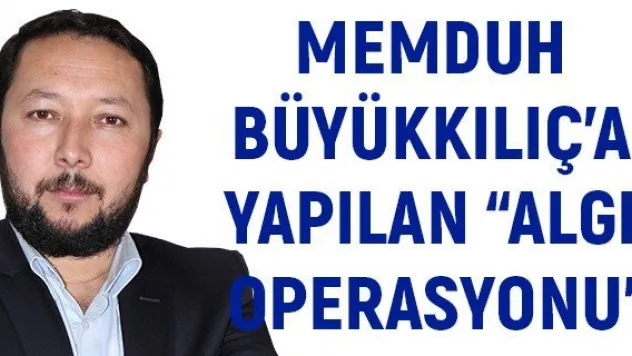 Memduh Büyükkılıç'a yapılan 'Algı Operasyonu'