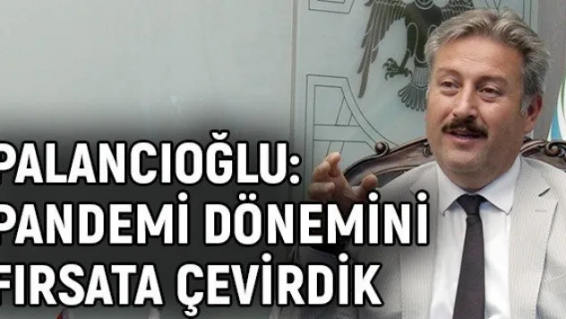 Palancıoğlu: Pandemi dönemini fırsata çevirdik