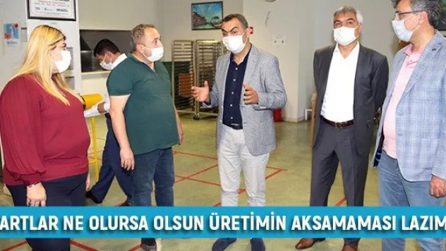 'Şartlar ne olursa olsun üretimin aksamaması lazım'