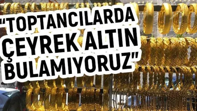 'Toptancılarda çeyrek altın bulamıyoruz'