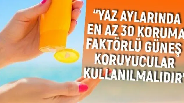 'Yaz aylarında en az 30 koruma faktörlü güneş koruyucular kullanılmalıdır'
