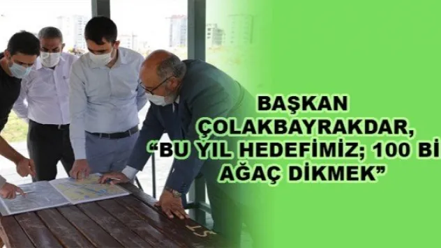 BAŞKAN ÇOLAKBAYRAKDAR, 'BU YIL HEDEFİMİZ 100 BİN AĞAÇ DİKMEK'