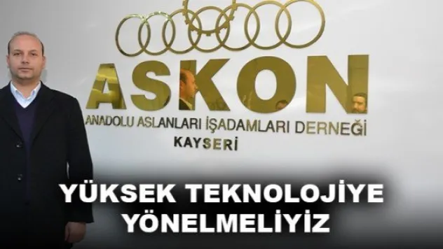 YÜKSEK TEKNOLOJİYE YÖNELMELİYİZ