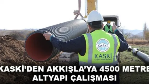 KASKİ'DEN AKKIŞLA'YA 4500 METRE ALTYAPI ÇALIŞMASI