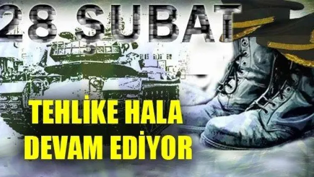 28 Şubat Tehlikesi Devam Ediyor