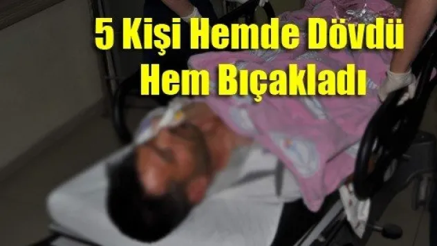 5 Kişi Hem Dövdü Hemde Bıçakladı