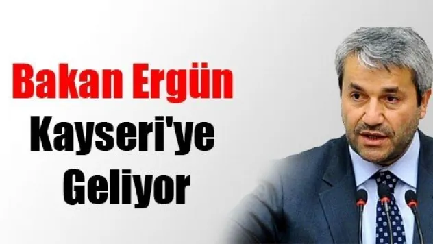 Bakan Ergün Kayseri'ye Geliyor