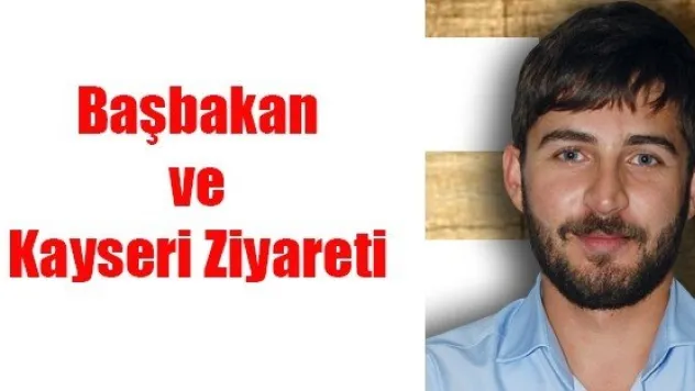  BAŞBAKAN VE KAYSERİ ZİYARETİ