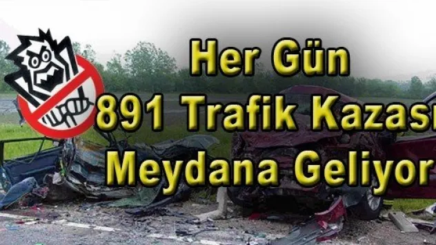  Her Gün  891 Trafik Kazası Meydana Geliyor