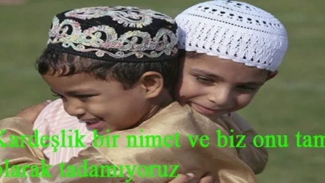 Kardeşlik bir nimet ve biz onu tam olarak tadamıyoruz.