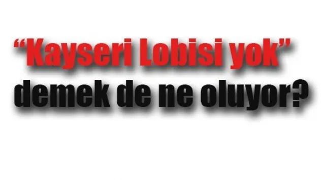'Kayseri Lobisi yok' demek de ne oluyor?