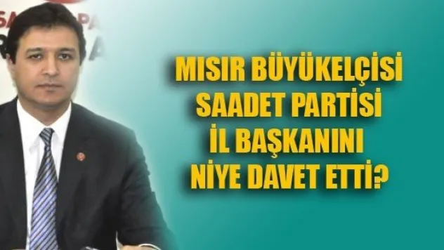 Mısır Büyükelçisi, SP İl Başkanını Niye Davet Etti?