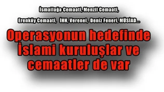 Operasyonun hedefinde İslami kuruluşlar ve cemaatler de var 