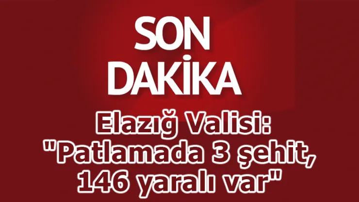 Elazığ Valisi: &quotPatlamada 3 kişi şehit oldu, 146 yaralı var"