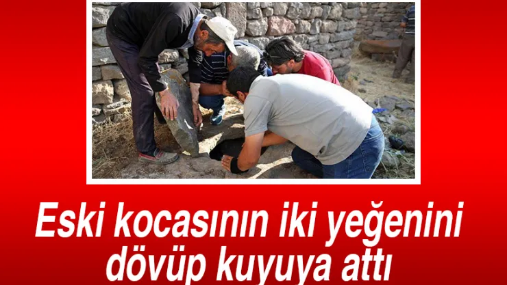 Eski kocasının iki yeğenini dövüp kuyuya attı