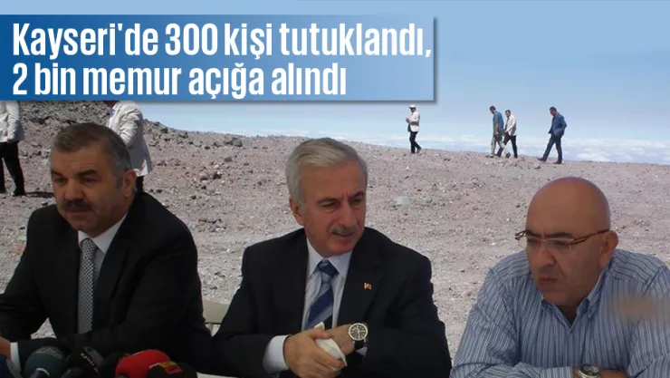 &quotKayseri'de 300 kişi tutuklandı, 2 bin memur açığa alındı"