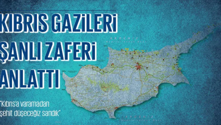 KIBRIS GAZİLERİ ŞANLI ZAFERİ ANLATTI