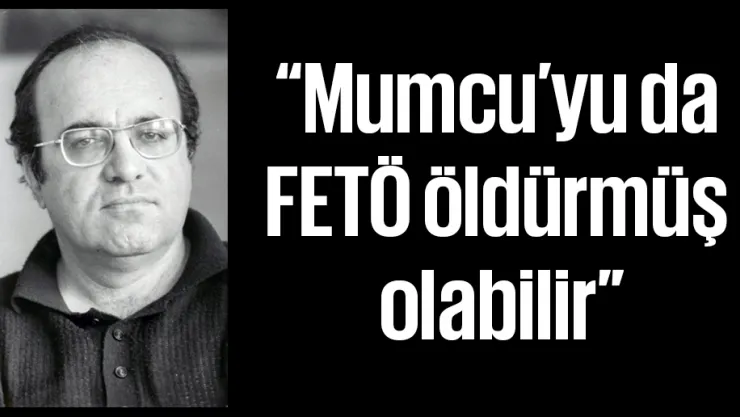 'Mumcu'yu da FETÖ öldürmüş olabilir'
