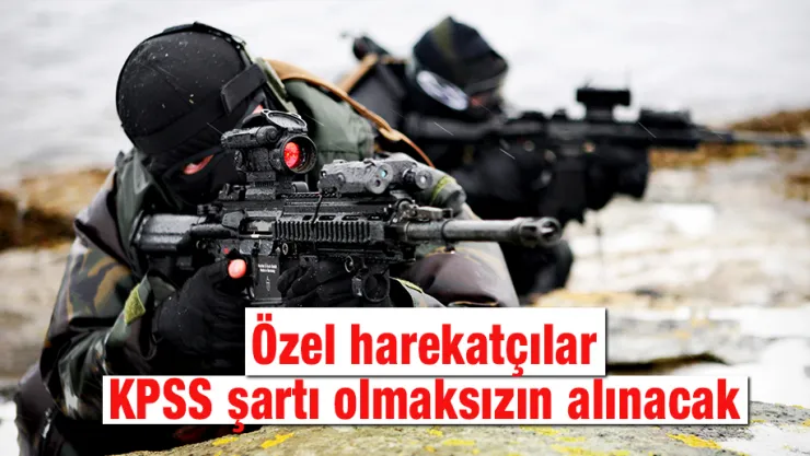 Özel harekatçılar KPSS şartı olmaksızın alınacak