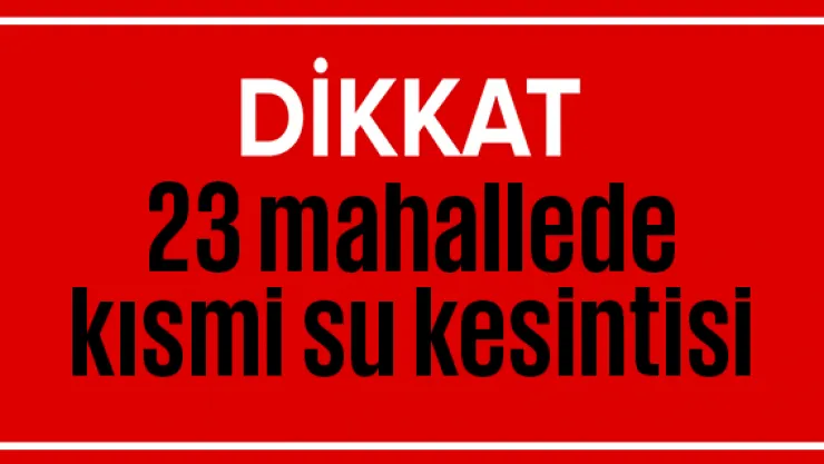 23 mahallede kısmi su kesintisi