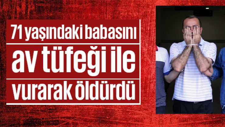 71 yaşındaki babasını av tüfeği ile vurarak öldürdü