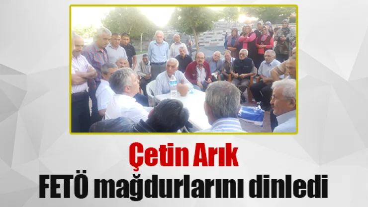 Çetin Arık FETÖ mağdurlarını dinledi