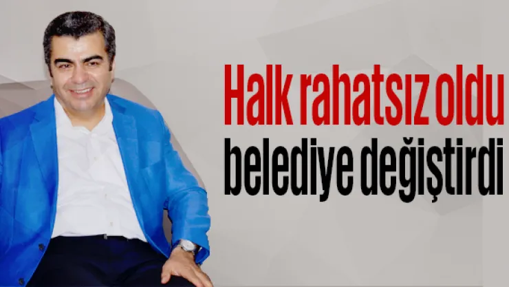 Halk rahatsız oldu belediye değiştirdi