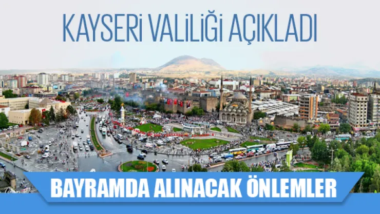 Kayseri'de bayram tatili süresince alınacak tedbirler açıklandı
