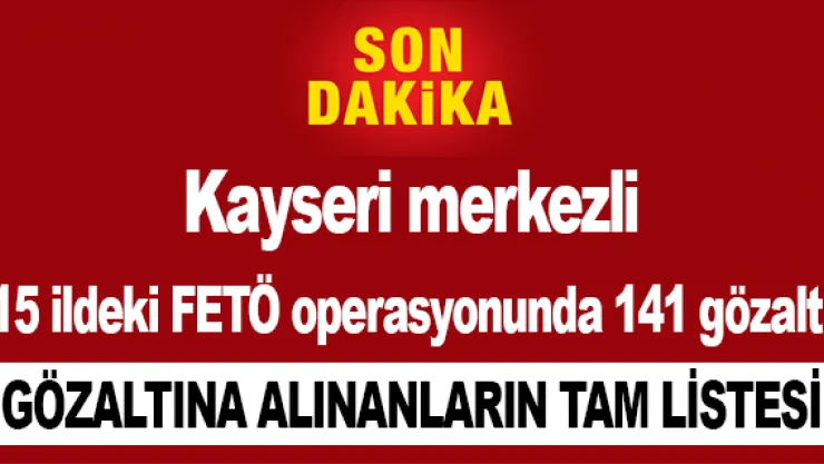 Kayseri merkezli 15 ildeki FETÖ operasyonunda 141 gözaltı