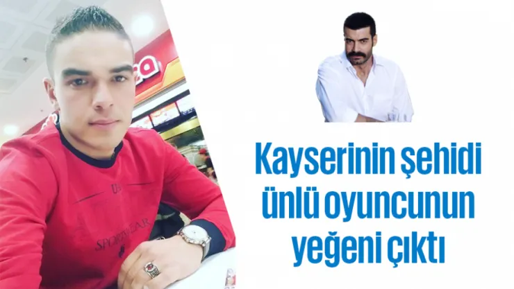 Kayserinin şehidi ünlü oyuncunun yeğeni çıktı