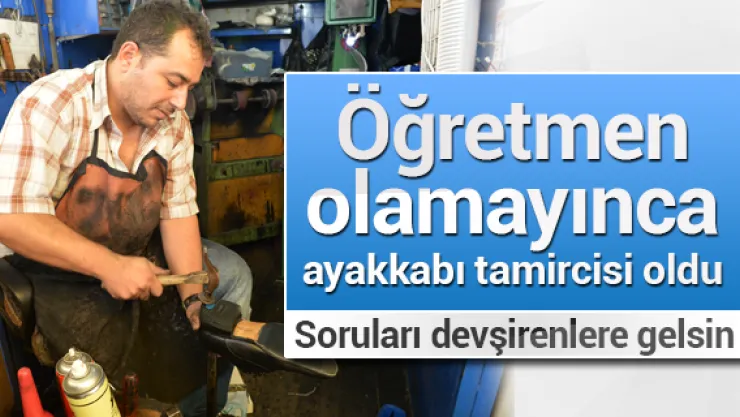 Öğretmen olamayınca ayakkabı tamircisi oldu