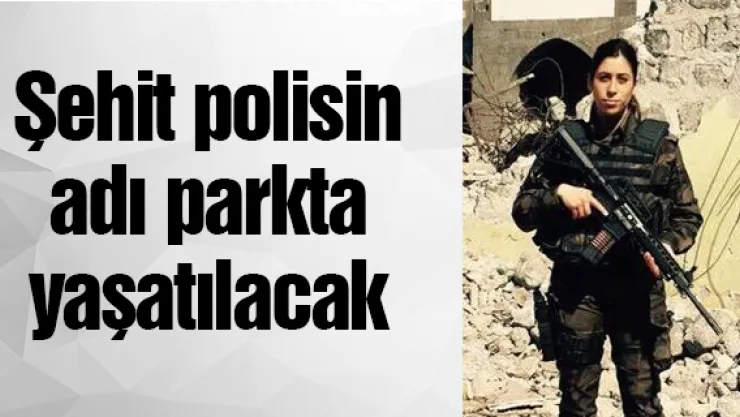Şehit polisin adı parkta yaşatılacak