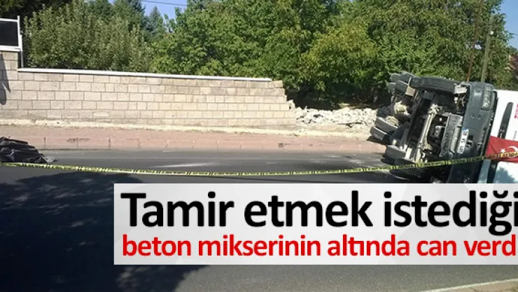 Tamir etmek istediği beton mikserinin altında can verdi