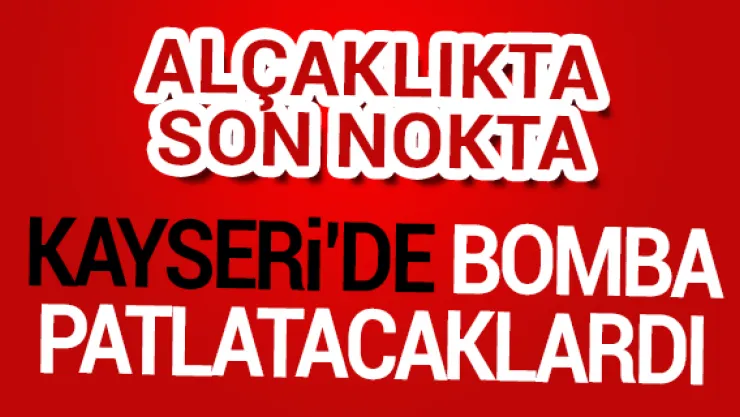 KAYSERi'DE BOMBA PATLATACAKLARDI