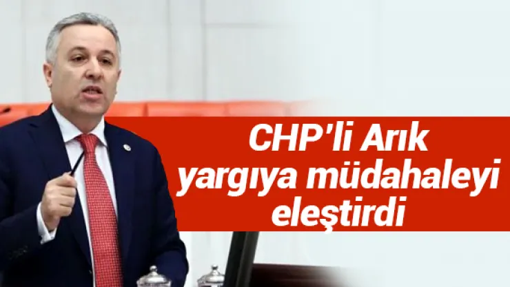 CHP'li Arık yargıya müdahaleyi eleştirdi