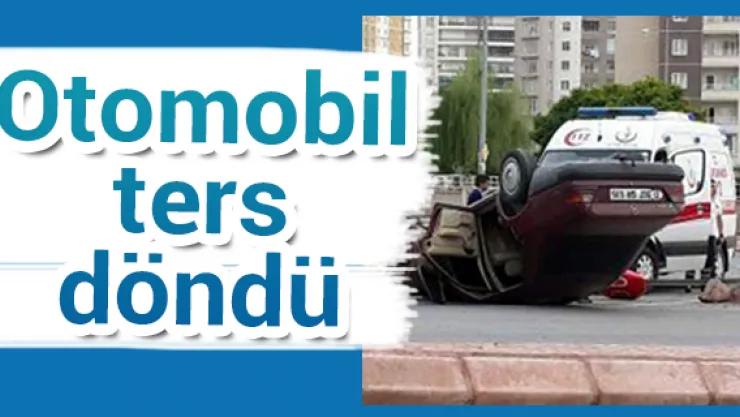 Direksiyon hakimiyeti kaybolan otomobil ters döndü