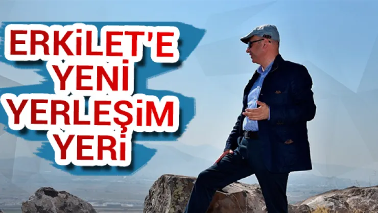 Erkilet'e yeni yerleşim yeri
