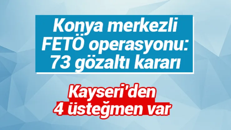 Konya merkezli FETÖ operasyonu: 73 gözaltı kararı