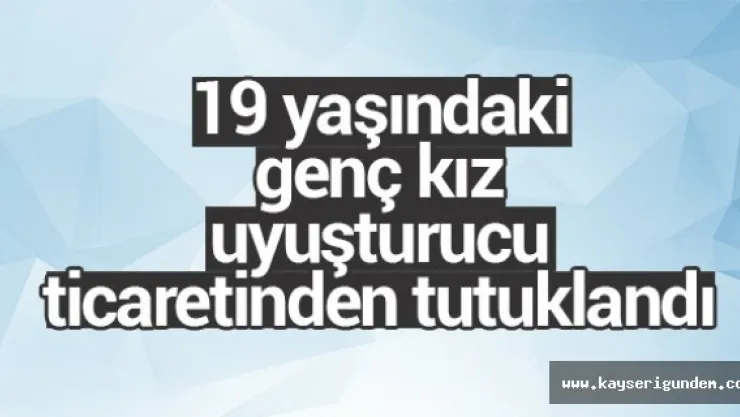19 yaşındaki genç kıza uyuşturucu ticaretinden 8 yıl hapis