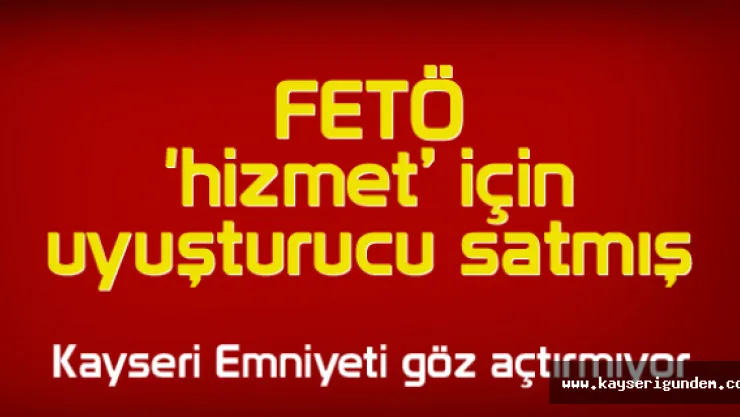 FETÖ 'hizmet' için uyuşturucu satmış