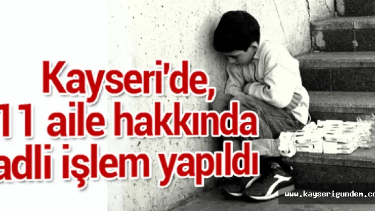 Kayseri'de, 11 aile hakkında adli işlem yapıldı