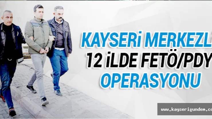 Kayseri merkezli 12 ilde FETÖ/PDY operasyonu