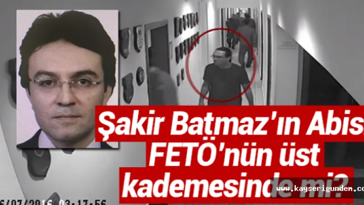 Şakir Batmaz'ın Abisi FETÖ'nün üst kademesinde mi?