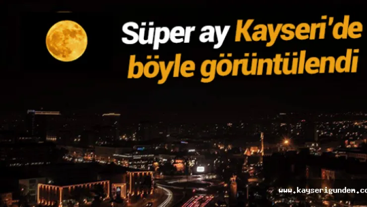 Süper ay Kayseri'de böyle görüntülendi