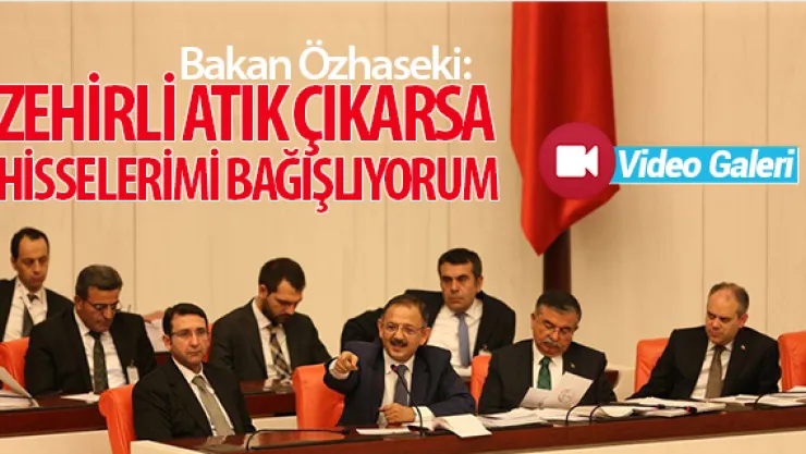 Bakan Özhaseki: ZEHİRLİ ATIK ÇIKARSA HİSSELERİMİ BAĞIŞLIYORUM