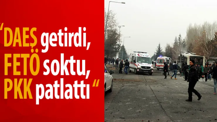 "DAEŞ getirdi, FETÖ soktu, PKK patlattı"
