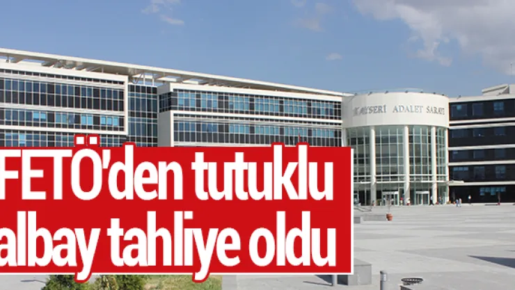 FETÖ'den tutuklu albay tahliye oldu