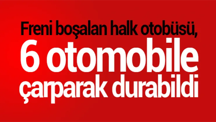 Freni boşalan halk otobüsü, 6 otomobile çarparak durabildi