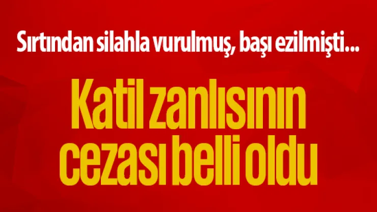 Sırtından silahla vurulmuş, başı ezilmişti...